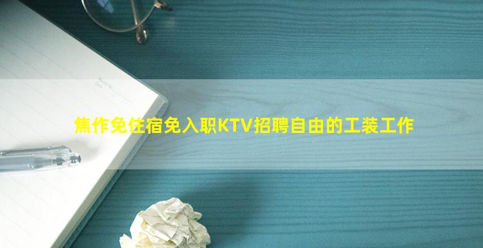 焦作免住宿免入职KTV招聘自由的工装工作