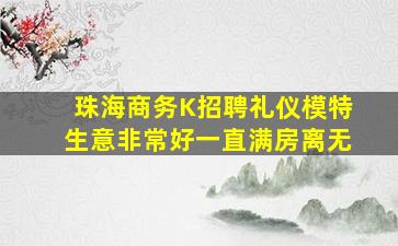 珠海商务K招聘礼仪模特生意非常好一直满房离无